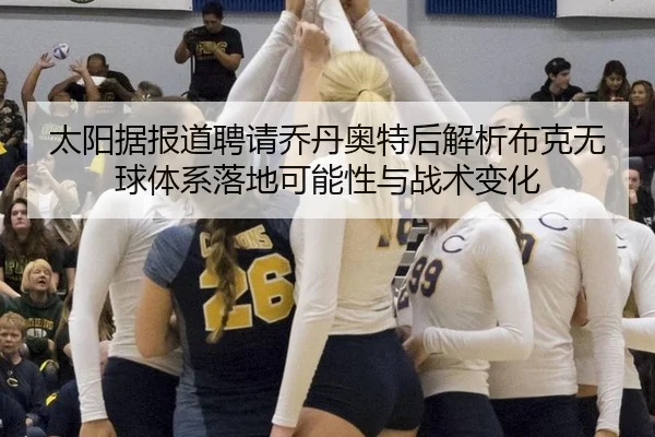 太阳据报道聘请乔丹奥特后解析布克无球体系落地可能性与战术变化 | jiuyou