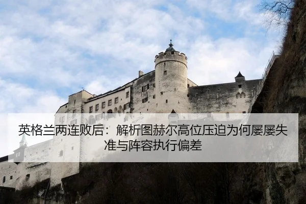 英格兰两连败后：解析图赫尔高位压迫为何屡屡失准与阵容执行偏差 - jiuyou