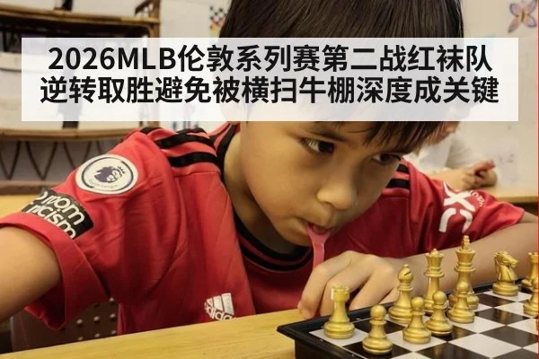 2026MLB伦敦系列赛第二战红袜队逆转取胜避免被横扫牛棚深度成关键