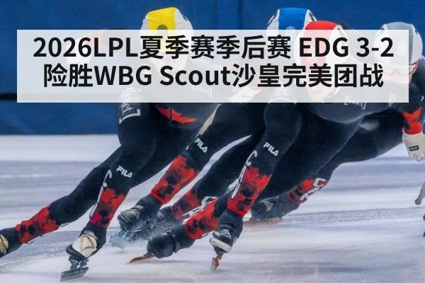2026LPL夏季赛季后赛 EDG 3-2险胜WBG Scout沙皇完美团战