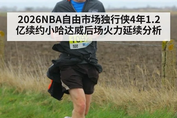 2026NBA自由市场独行侠4年1.2亿续约小哈达威后场火力延续分析