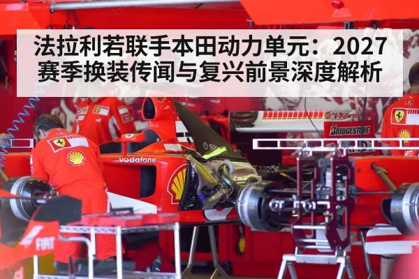 法拉利若联手本田动力单元：2027赛季换装传闻与复兴前景深度解析 - jiuyou