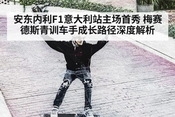 安东内利F1意大利站主场首秀 梅赛德斯青训车手成长路径深度解析 - jiuyou