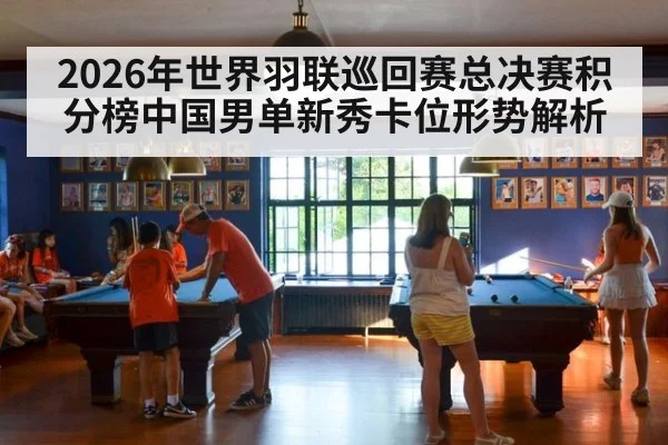 2026年世界羽联巡回赛总决赛积分榜中国男单新秀卡位形势解析 - jiuyou