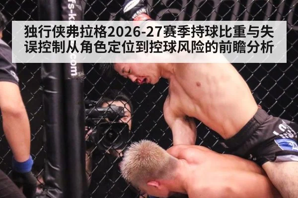 独行侠弗拉格2026-27赛季持球比重与失误控制从角色定位到控球风险的前瞻分析
